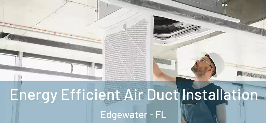 Energy Efficient Air Duct Installation Edgewater - FL