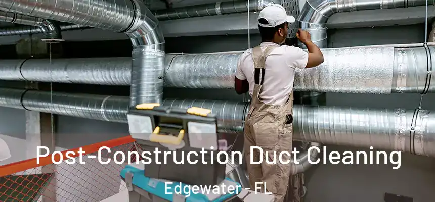Post-Construction Duct Cleaning Edgewater - FL