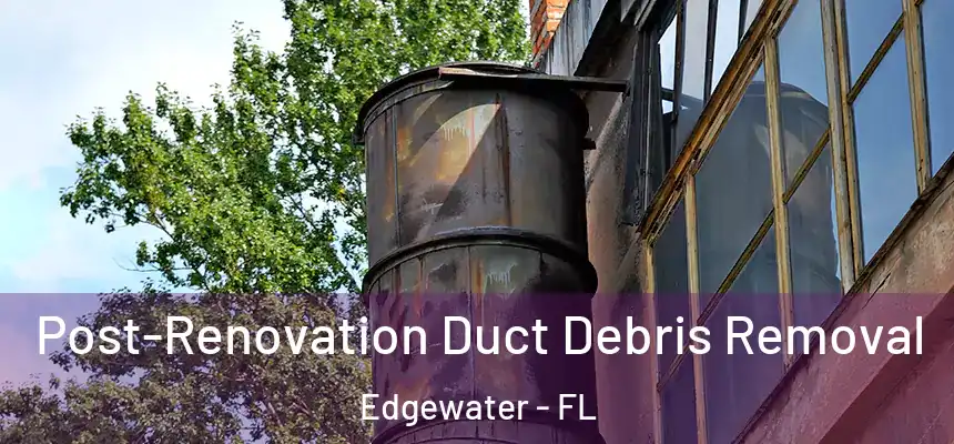 Post-Renovation Duct Debris Removal Edgewater - FL